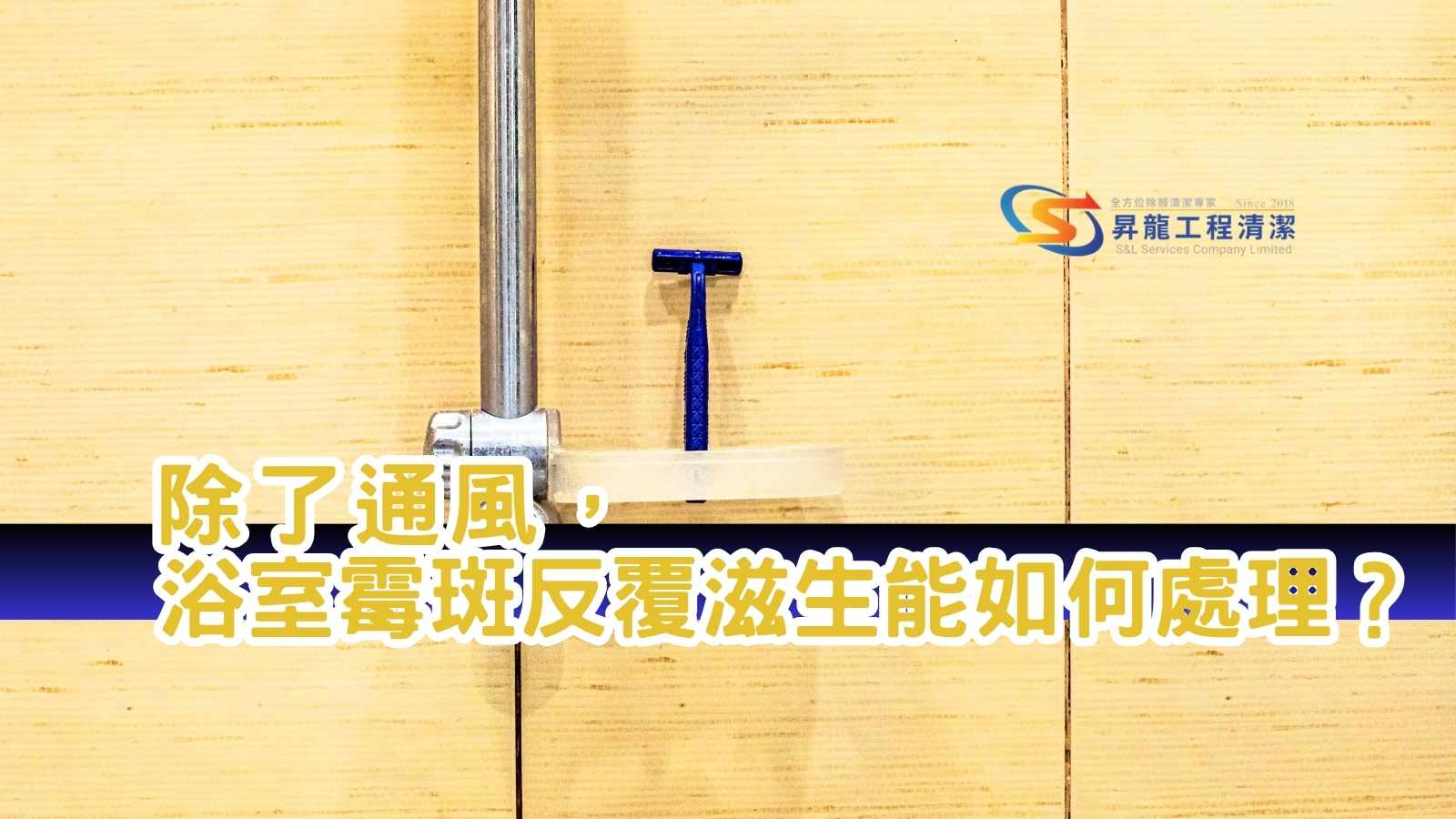 浴室霉斑反覆出現 - 昇龍工程清潔 墙面有蓝色浴室水龙头与竖直金属管,前景是一条带黄边的大字标题,内容关于如何处理浴室霉斑与通风。S&L服务公司标志在右上角。